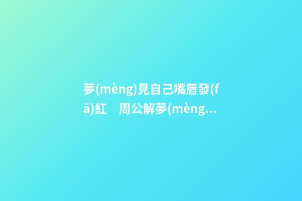 夢(mèng)見自己嘴唇發(fā)紅　周公解夢(mèng)之夢(mèng)到自己嘴唇發(fā)紅